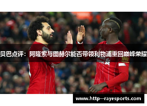 贝巴点评：阿隆索与图赫尔能否带领利物浦重回巅峰荣耀