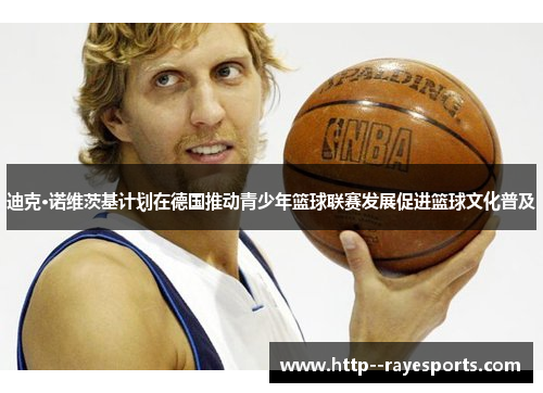 迪克·诺维茨基计划在德国推动青少年篮球联赛发展促进篮球文化普及 迪克·诺维茨基计划在德国推动青少年篮球联赛发展促进篮球文化普及