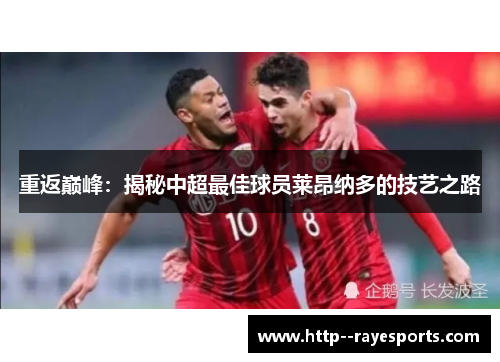 重返巅峰:揭秘中超最佳球员莱昂纳多的技艺之路 重返巅峰:揭秘中超最佳球员莱昂纳多的技艺之路