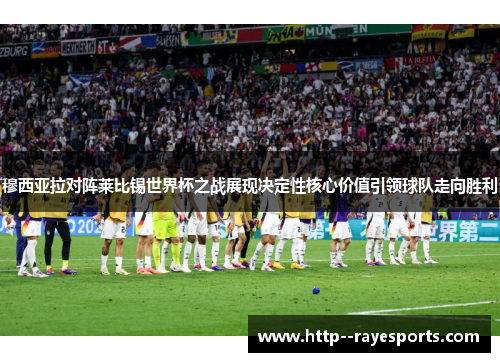 穆西亚拉对阵莱比锡世界杯之战展现决定性核心价值引领球队走向胜利