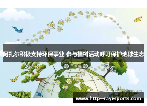 阿扎尔积极支持环保事业 参与植树活动呼吁保护地球生态 阿扎尔积极支持环保事业 参与植树活动呼吁保护地球生态