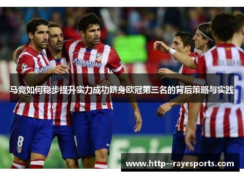 马竞如何稳步提升实力成功跻身欧冠第三名的背后策略与实践