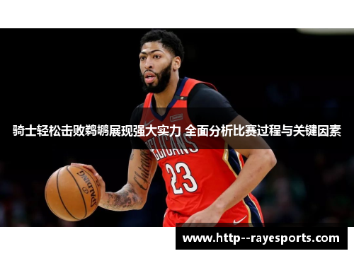 骑士轻松击败鹈鹕展现强大实力 全面分析比赛过程与关键因素 骑士轻松击败鹈鹕展现强大实力 全面分析比赛过程与关键因素