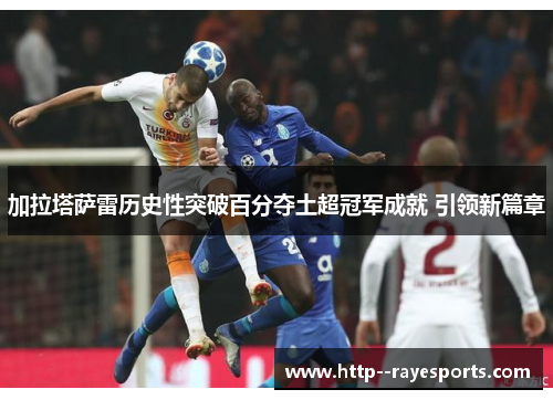 加拉塔萨雷历史性突破百分夺土超冠军成就 引领新篇章 加拉塔萨雷历史性突破百分夺土超冠军成就 引领新篇章