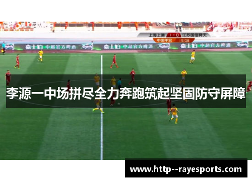李源一中场拼尽全力奔跑筑起坚固防守屏障
