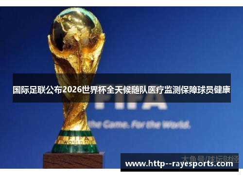 国际足联公布2026世界杯全天候随队医疗监测保障球员健康