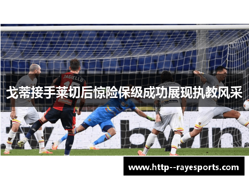 戈蒂接手莱切后惊险保级成功展现执教风采