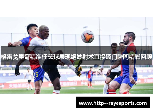 格雷戈里奇精准任意球展现绝妙射术直接破门瞬间精彩回顾