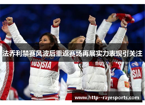 法乔利禁赛风波后重返赛场再展实力表现引关注