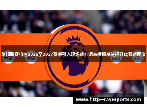 英超联赛将在2026至2027赛季引入现场裁判语音播报系统提升比赛透明度
