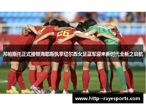 邦帕斯托正式接替海耶斯执掌切尔西女足蓝军迎来新时代全新之启航