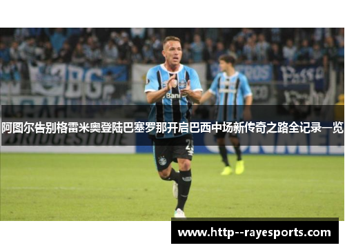 阿图尔告别格雷米奥登陆巴塞罗那开启巴西中场新传奇之路全记录一览