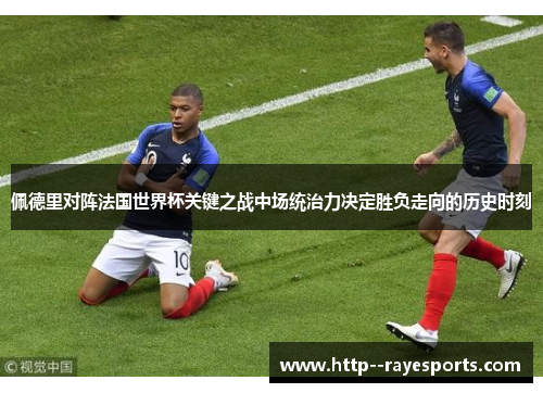 佩德里对阵法国世界杯关键之战中场统治力决定胜负走向的历史时刻