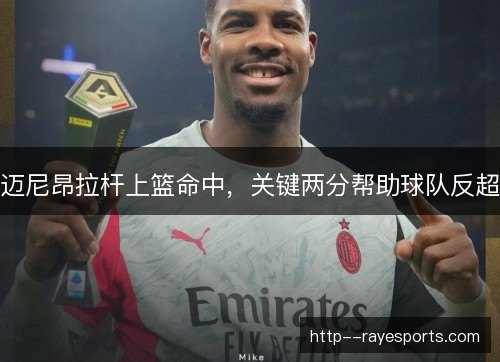迈尼昂拉杆上篮命中，关键两分帮助球队反超